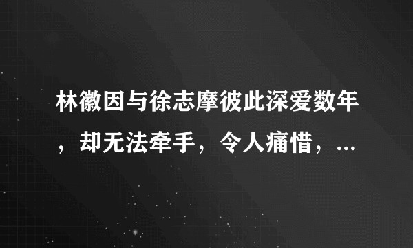 林徽因与徐志摩彼此深爱数年，却无法牵手，令人痛惜，为何如此？