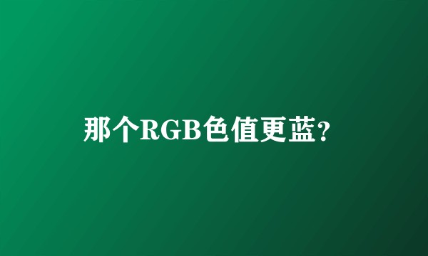 那个RGB色值更蓝？