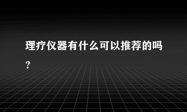 理疗仪器有什么可以推荐的吗？
