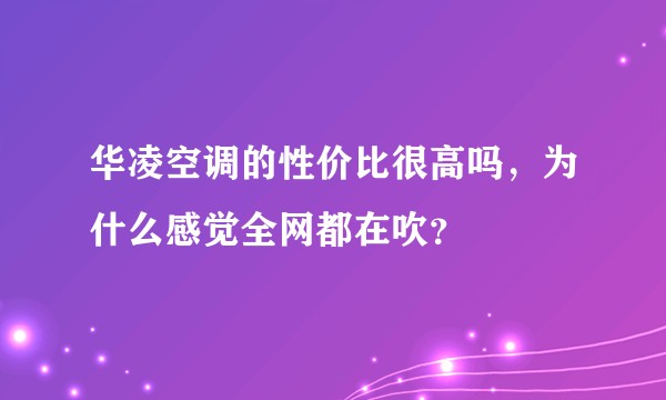 华凌空调的性价比很高吗，为什么感觉全网都在吹？