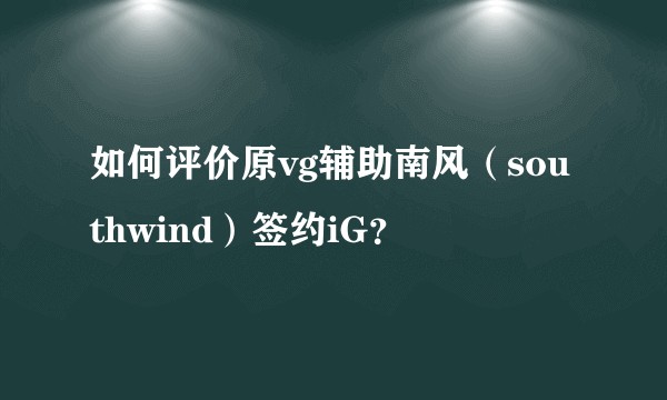 如何评价原vg辅助南风（southwind）签约iG？
