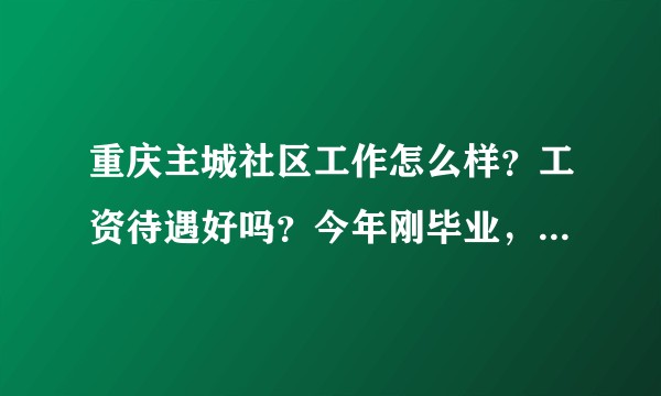 重庆主城社区工作怎么样?工资待遇好吗?今年刚毕业,值得去吗?