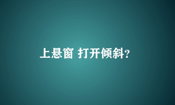 上悬窗 打开倾斜？