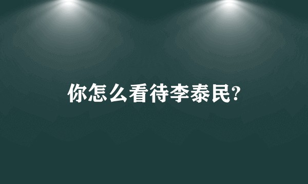 你怎么看待李泰民?