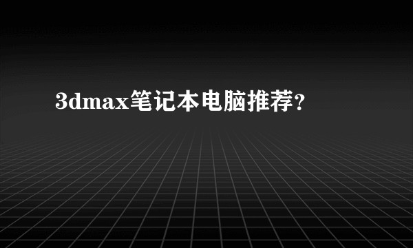 3dmax笔记本电脑推荐？