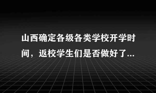 山西确定各级各类学校开学时间,返校学生们是否做好了开学准备?