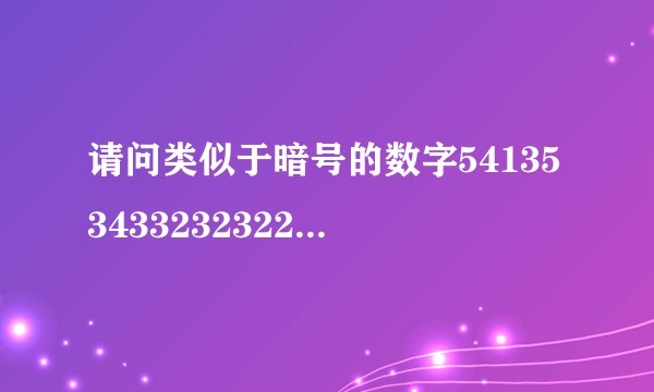 请问类似于暗号的数字5413534332323225241111143535324什么意思？