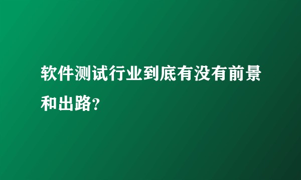 软件测试行业到底有没有前景和出路？