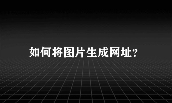如何将图片生成网址?