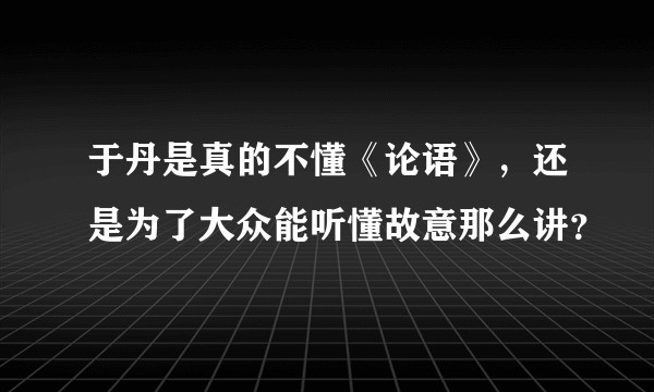 于丹是真的不懂《论语》，还是为了大众能听懂故意那么讲？