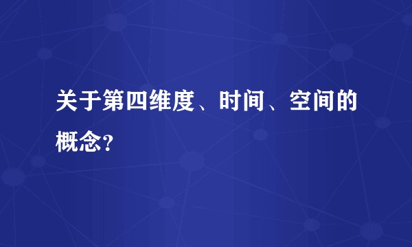 关于第四维度、时间、空间的概念？
