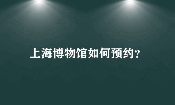 上海博物馆如何预约?