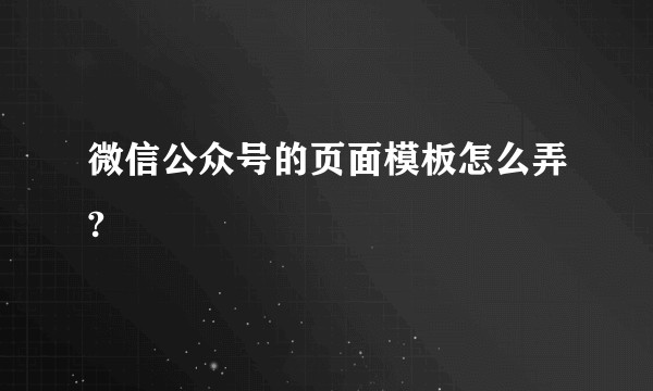 微信公众号的页面模板怎么弄?