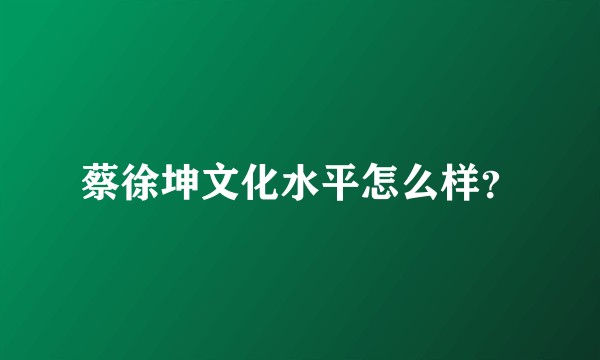 蔡徐坤文化水平怎么样？