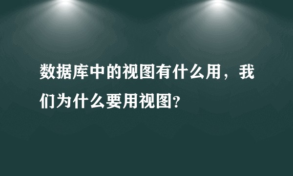 数据库中的视图有什么用，我们为什么要用视图？