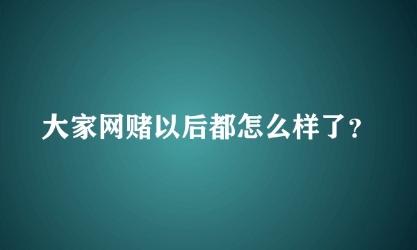 大家网赌以后都怎么样了?