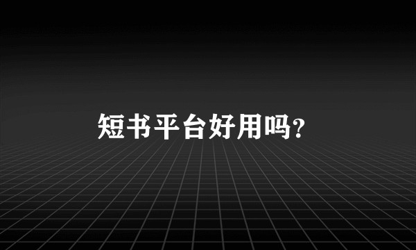 短书平台好用吗？