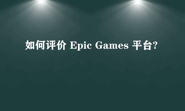 如何评价 Epic Games 平台?