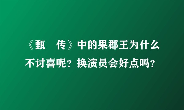 《甄嬛传》中的果郡王为什么不讨喜呢？换演员会好点吗？