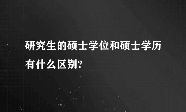 研究生的硕士学位和硕士学历有什么区别?
