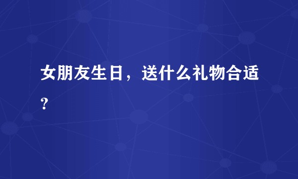 女朋友生日，送什么礼物合适？