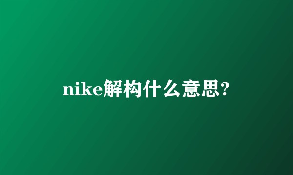 nike解构什么意思?