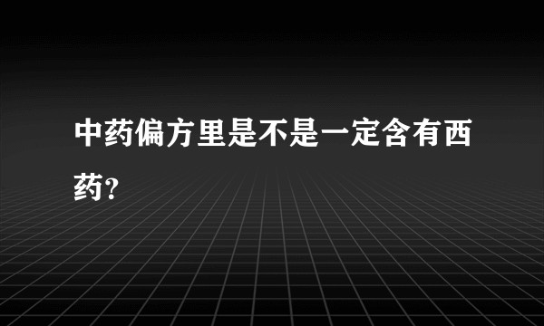 中药偏方里是不是一定含有西药？