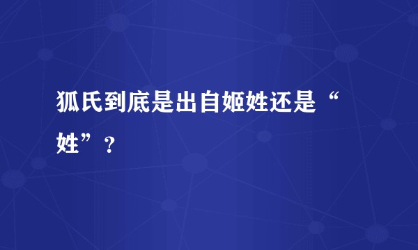 狐氏到底是出自姬姓还是“姮姓”？