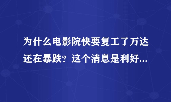 为什么电影院快要复工了万达还在暴跌？这个消息是利好还是利空呢？