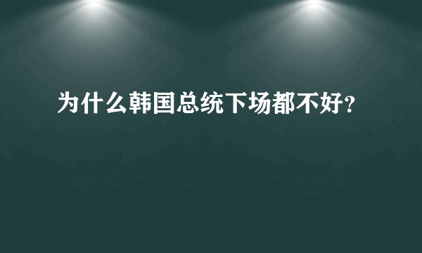 为什么韩国总统下场都不好？