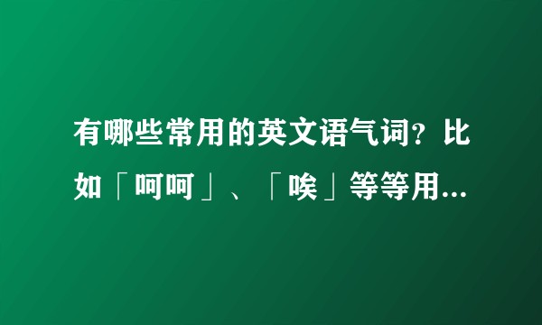 有哪些常用的英文语气词？比如「呵呵」、「唉」等等用英语怎么说？