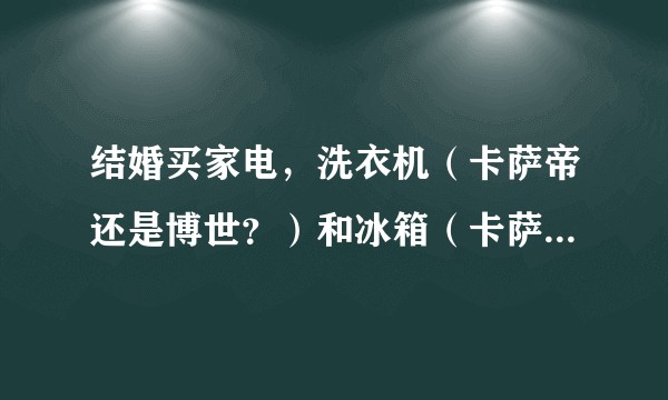 结婚买家电，洗衣机（卡萨帝还是博世？）和冰箱（卡萨帝，博世还是松下？）略纠结，请指教？