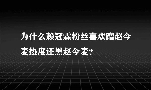 为什么赖冠霖粉丝喜欢蹭赵今麦热度还黑赵今麦？