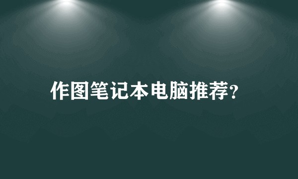 作图笔记本电脑推荐？