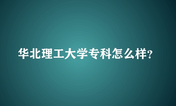 华北理工大学专科怎么样？