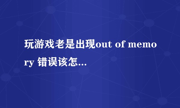 玩游戏老是出现out of memory 错误该怎么解决？