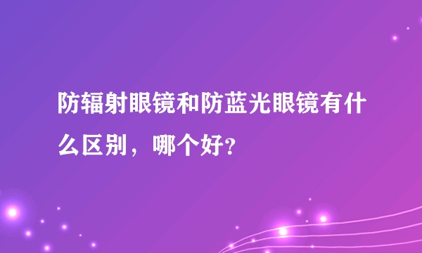 防辐射眼镜和防蓝光眼镜有什么区别，哪个好？