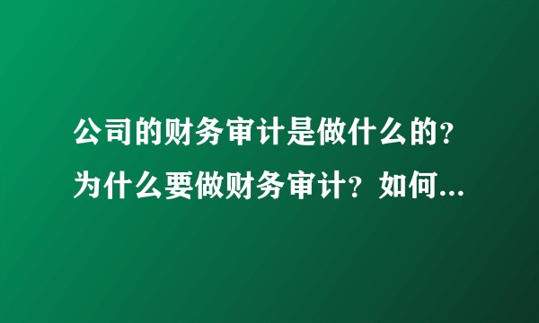 公司的财务审计是做什么的？为什么要做财务审计？如何做好财务审计？