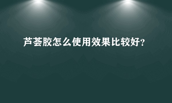 芦荟胶怎么使用效果比较好？