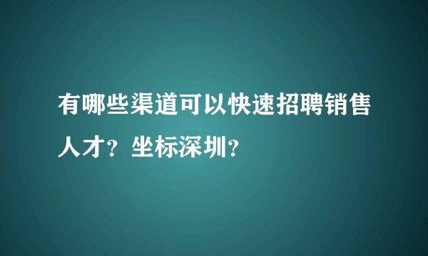 有哪些渠道可以快速招聘销售人才？坐标深圳？