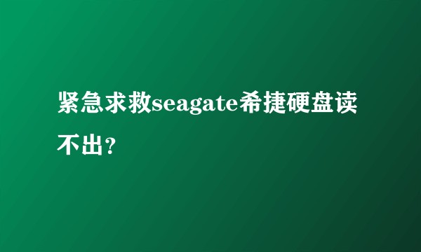 紧急求救seagate希捷硬盘读不出？