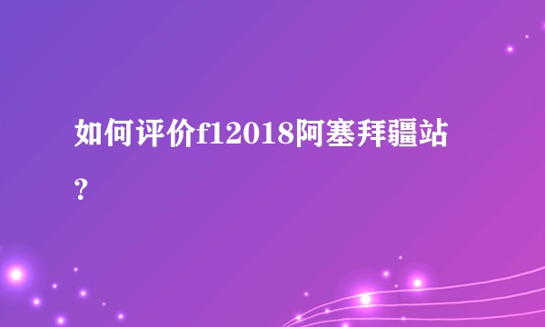 如何评价f12018阿塞拜疆站？