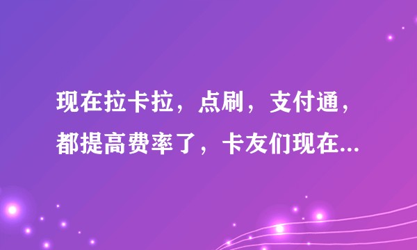 现在拉卡拉，点刷，支付通，都提高费率了，卡友们现在主要用哪款机器？