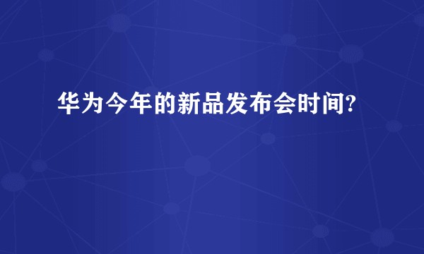 华为今年的新品发布会时间?