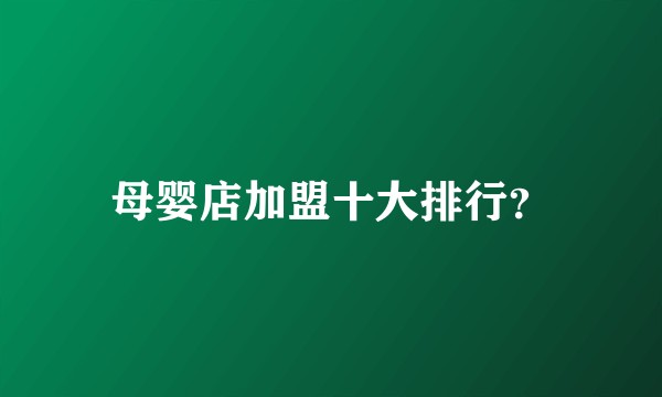 母婴店加盟十大排行？