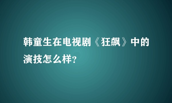 韩童生在电视剧《狂飙》中的演技怎么样？