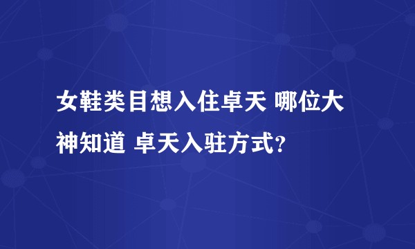 女鞋类目想入住卓天 哪位大神知道 卓天入驻方式？