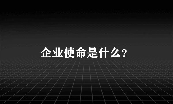 企业使命是什么？