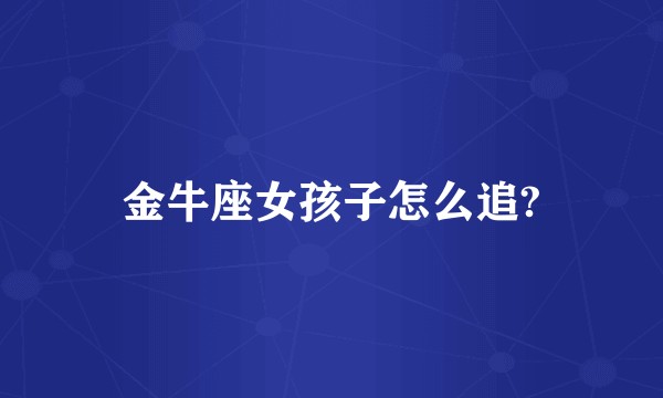 金牛座女孩子怎么追?