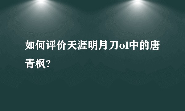 如何评价天涯明月刀ol中的唐青枫?